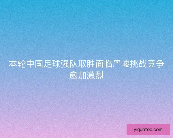 本轮中国足球强队取胜面临严峻挑战竞争愈加激烈