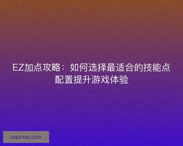 EZ加点攻略：如何选择最适合的技能点配置提升游戏体验