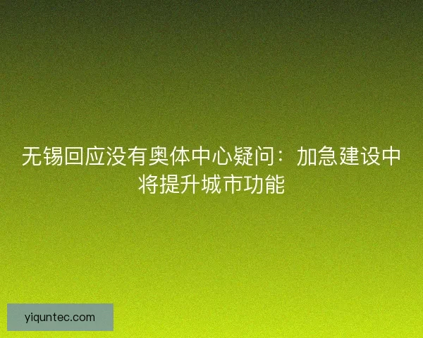 无锡回应没有奥体中心疑问：加急建设中将提升城市功能